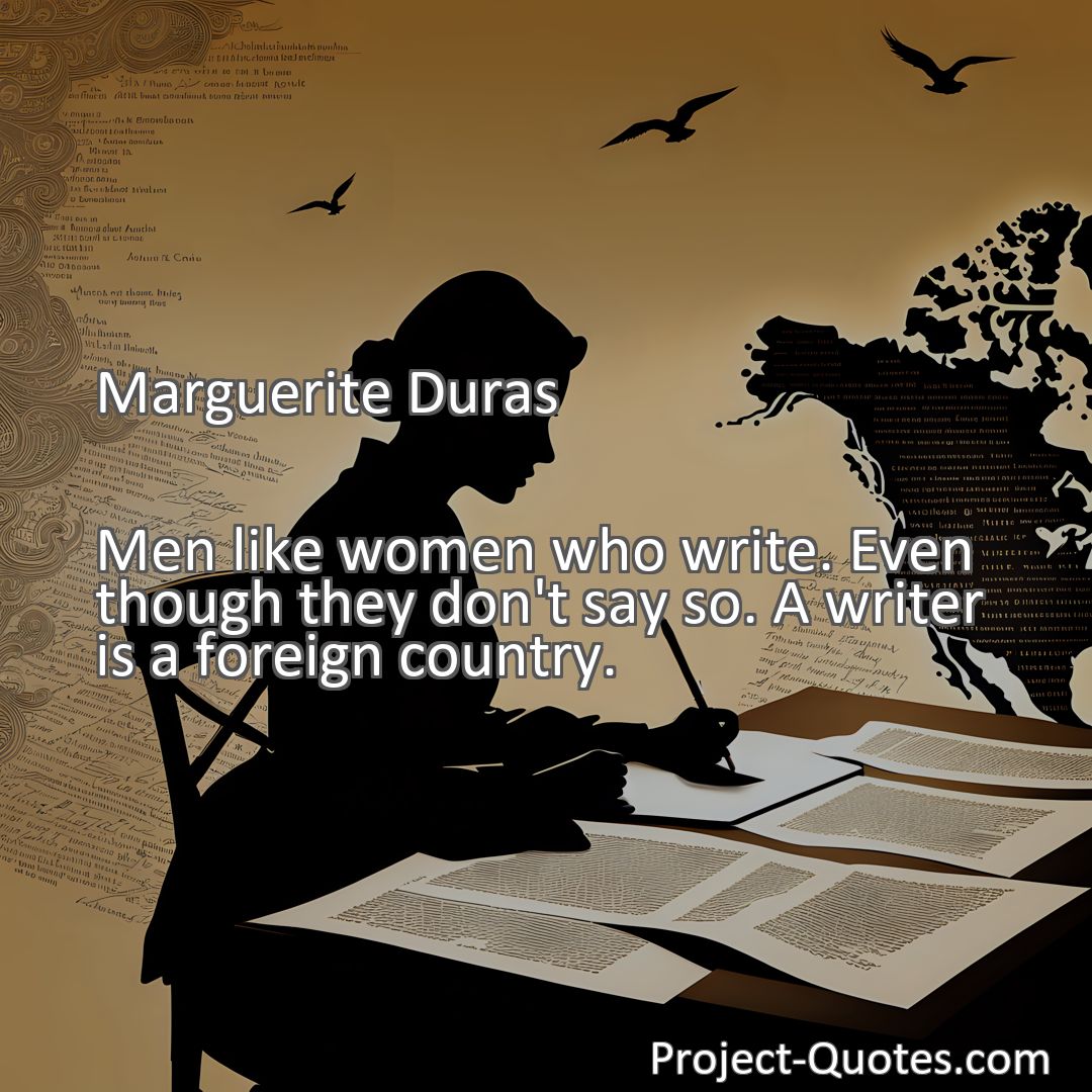 Freely Shareable Quote Image Men like women who write. Even though they don't say so. A writer is a foreign country.