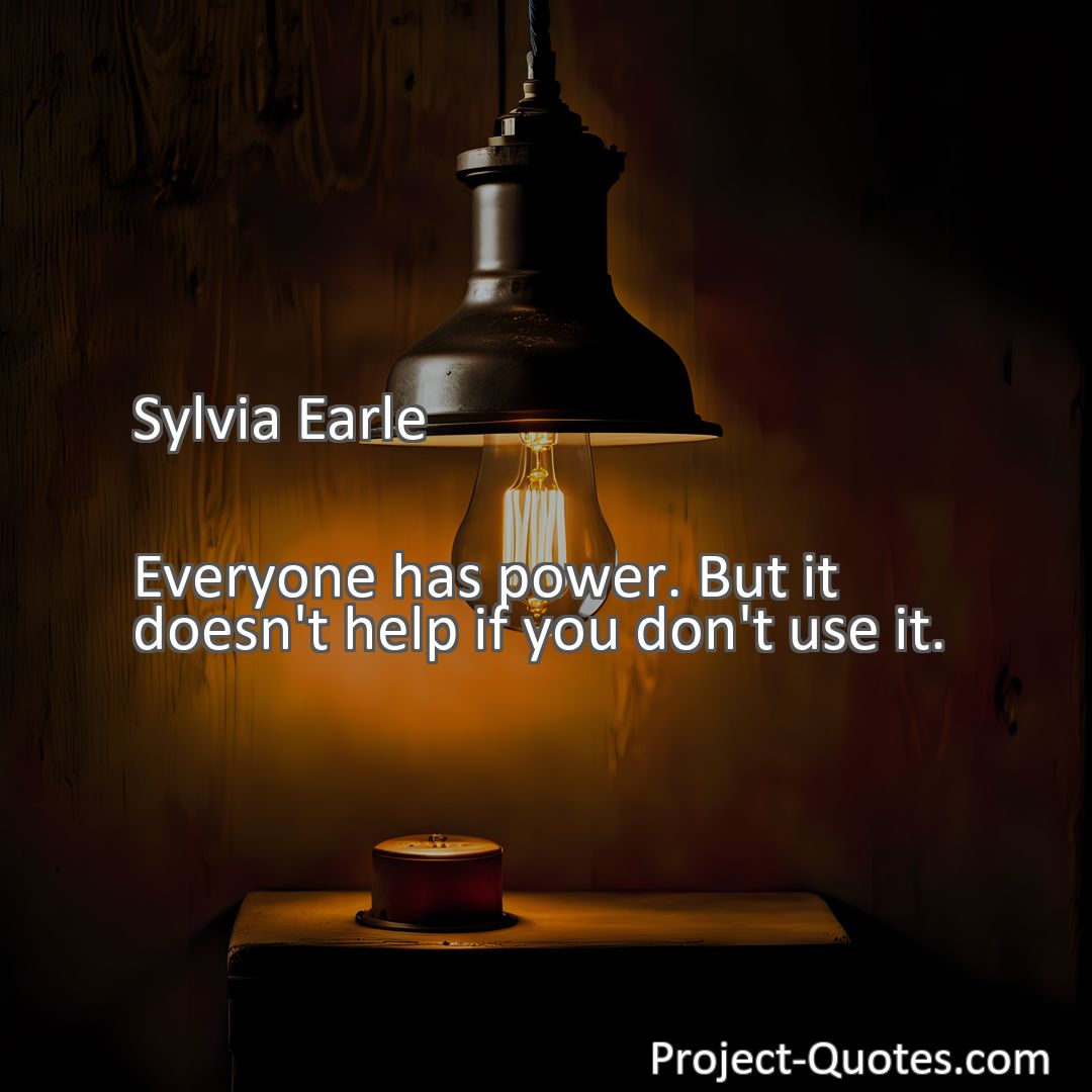 Freely Shareable Quote Image Everyone has power. But it doesn't help if you don't use it.