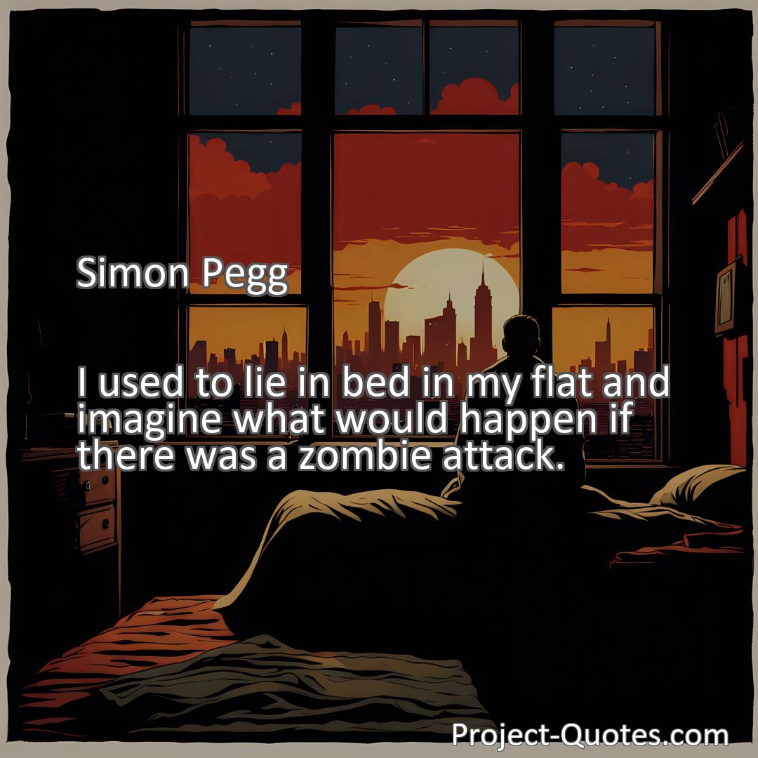 Freely Shareable Quote Image I used to lie in bed in my flat and imagine what would happen if there was a zombie attack.